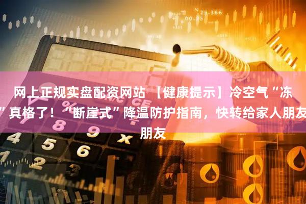 网上正规实盘配资网站 【健康提示】冷空气“冻”真格了！“断崖式”降温防护指南，快转给家人朋友