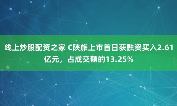 线上炒股配资之家 C陕旅上市首日获融资买入2.61亿元，占成交额的13.25%