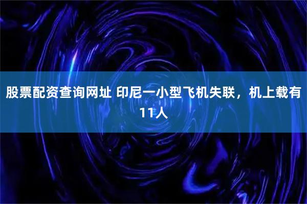 股票配资查询网址 印尼一小型飞机失联，机上载有11人