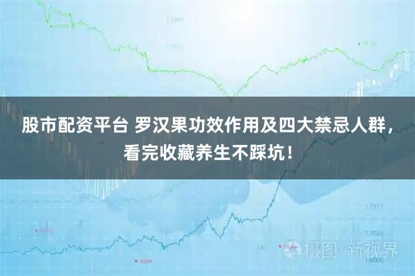 股市配资平台 罗汉果功效作用及四大禁忌人群，看完收藏养生不踩坑！