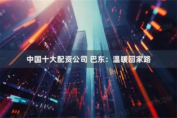 中国十大配资公司 巴东：温暖回家路