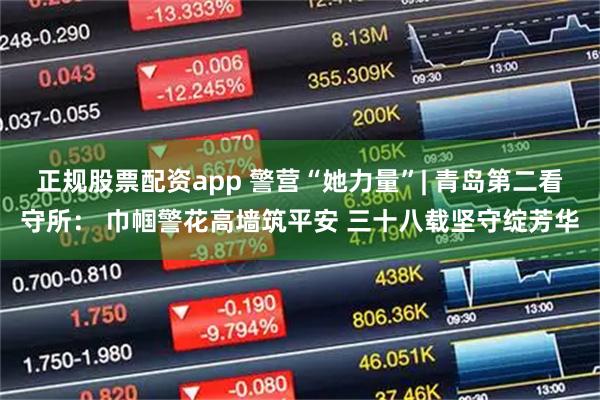 正规股票配资app 警营“她力量”| 青岛第二看守所： 巾帼警花高墙筑平安 三十八载坚守绽芳华