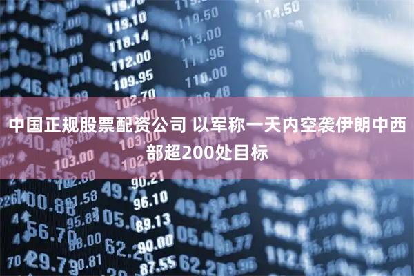 中国正规股票配资公司 以军称一天内空袭伊朗中西部超200处目标