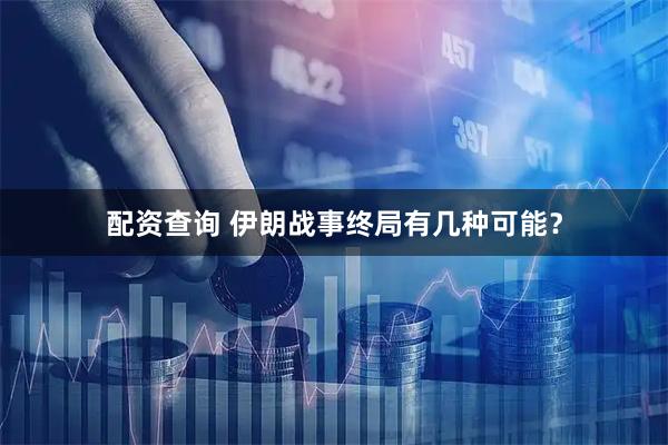 配资查询 伊朗战事终局有几种可能？