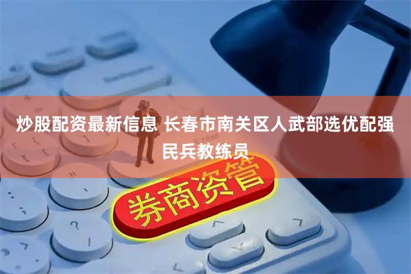 炒股配资最新信息 长春市南关区人武部选优配强民兵教练员