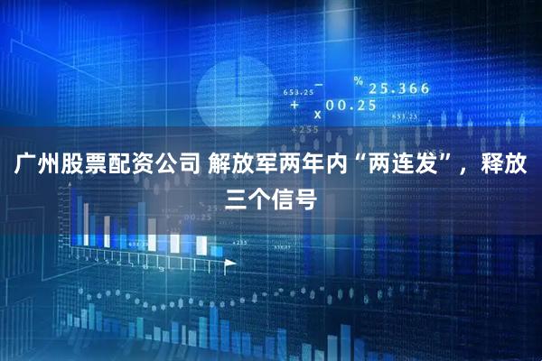 广州股票配资公司 解放军两年内“两连发”，释放三个信号