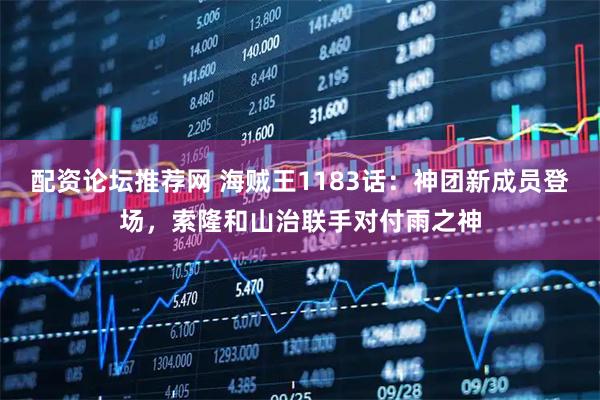 配资论坛推荐网 海贼王1183话：神团新成员登场，索隆和山治联手对付雨之神