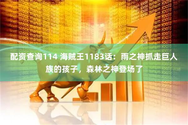 配资查询114 海贼王1183话：雨之神抓走巨人族的孩子，森林之神登场了
