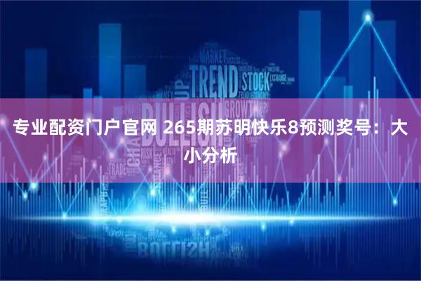 专业配资门户官网 265期苏明快乐8预测奖号：大小分析