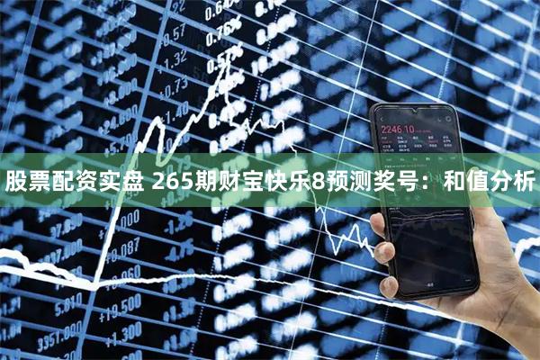 股票配资实盘 265期财宝快乐8预测奖号：和值分析